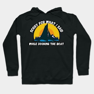 Sorry For What I Said While Docking The Boat Hoodie